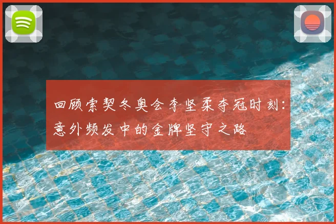回顾索契冬奥会李坚柔夺冠时刻：意外频发中的金牌坚守之路