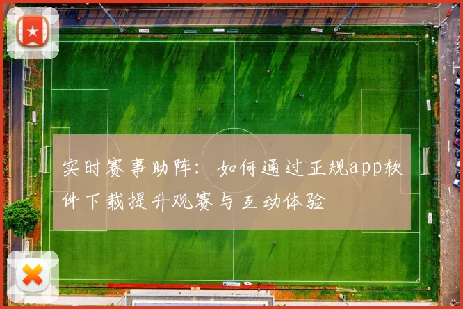实时赛事助阵：如何通过正规app软件下载提升观赛与互动体验