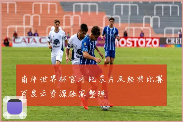 南非世界杯官方纪录片及经典比赛百度云资源独家整理