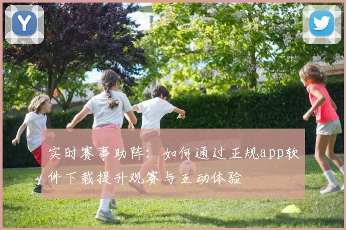 实时赛事助阵：如何通过正规app软件下载提升观赛与互动体验