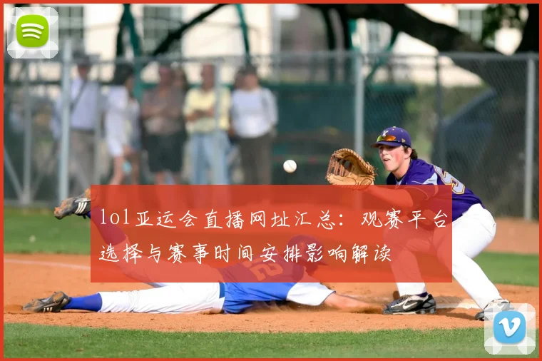 lol亚运会直播网址汇总:观赛平台选择与赛事时间安排影响解读
