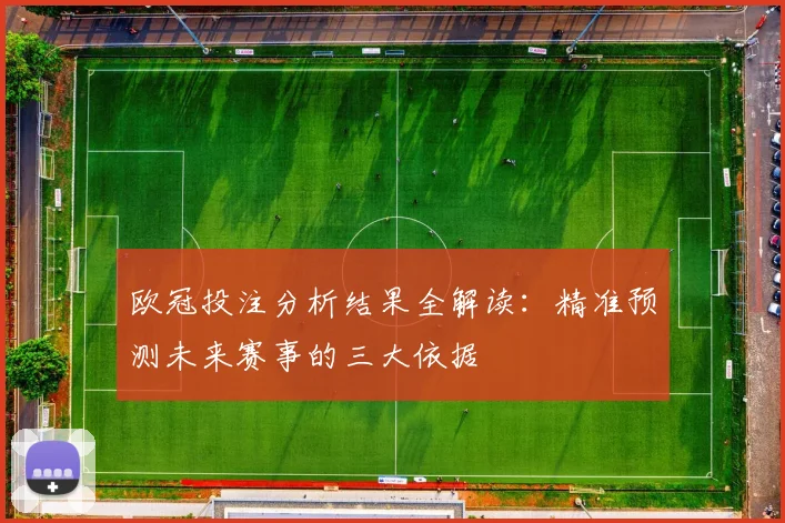 欧冠投注分析结果全解读：精准预测未来赛事的三大依据