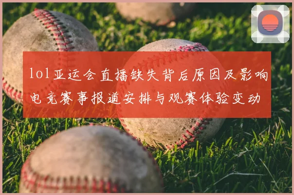 lol亚运会直播缺失背后原因及影响电竞赛事报道安排与观赛体验变动