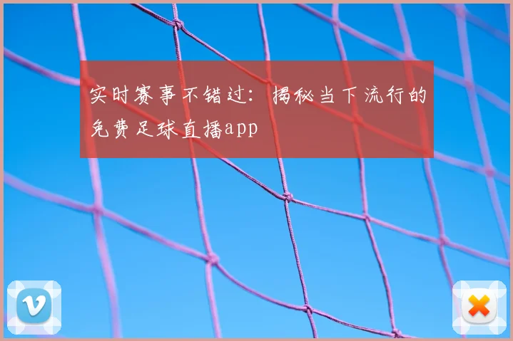 实时赛事不错过：揭秘当下流行的免费足球直播app