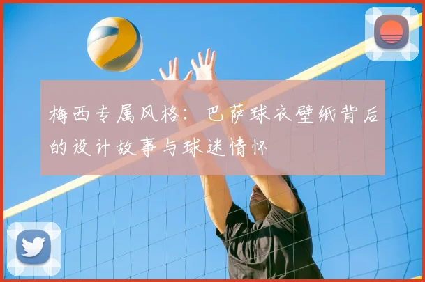 梅西专属风格：巴萨球衣壁纸背后的设计故事与球迷情怀