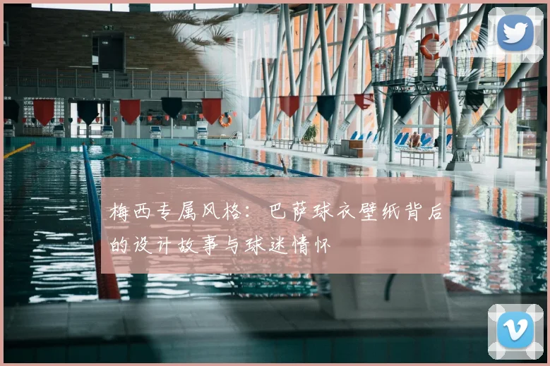 梅西专属风格：巴萨球衣壁纸背后的设计故事与球迷情怀